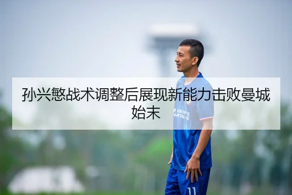 孙兴慜战术调整后展现新能力击败曼城始末